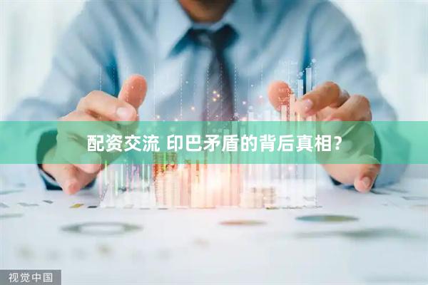 配资交流 印巴矛盾的背后真相？
