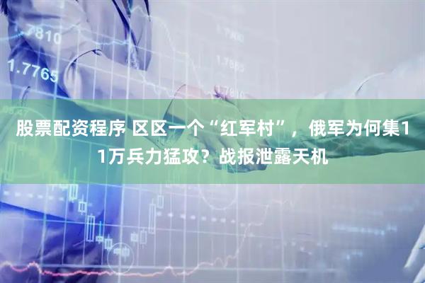 股票配资程序 区区一个“红军村”，俄军为何集11万兵力猛攻？战报泄露天机