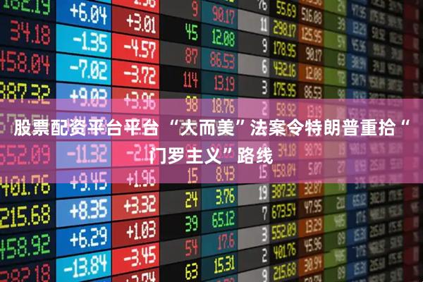 股票配资平台平台 “大而美”法案令特朗普重拾“门罗主义”路线