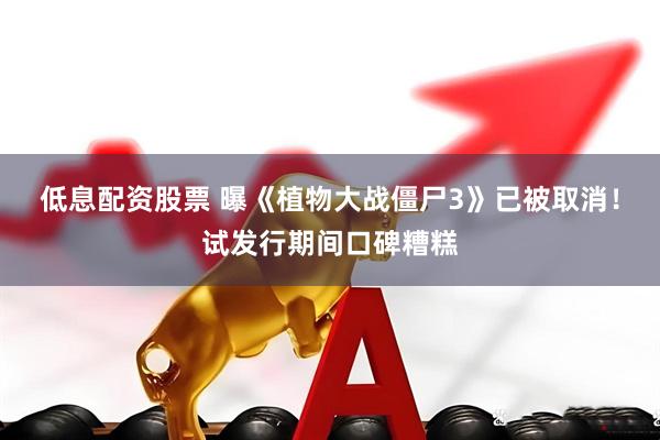 低息配资股票 曝《植物大战僵尸3》已被取消！试发行期间口碑糟糕