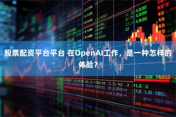 股票配资平台平台 在OpenAI工作，是一种怎样的体验？
