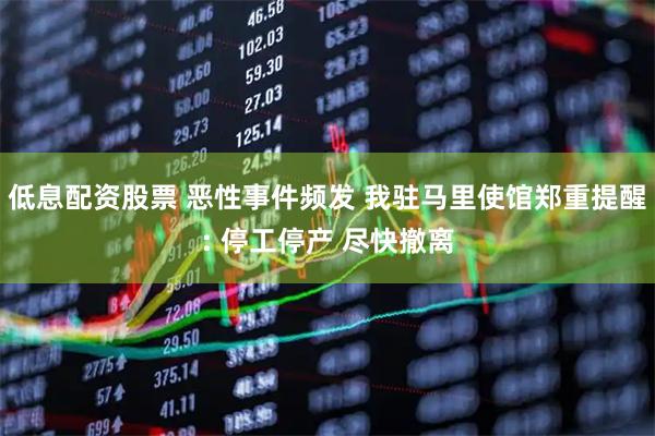 低息配资股票 恶性事件频发 我驻马里使馆郑重提醒: 停工停产 尽快撤离