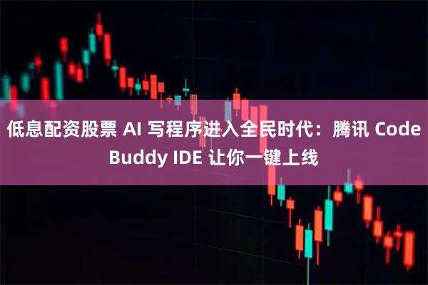 低息配资股票 AI 写程序进入全民时代：腾讯 CodeBuddy IDE 让你一键上线