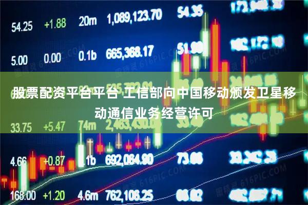 股票配资平台平台 工信部向中国移动颁发卫星移动通信业务经营许可