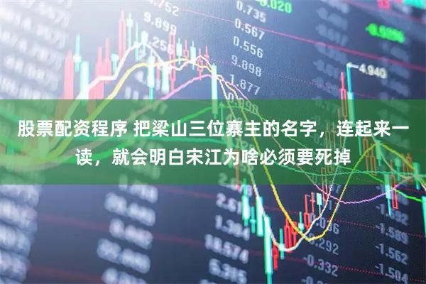 股票配资程序 把梁山三位寨主的名字，连起来一读，就会明白宋江为啥必须要死掉